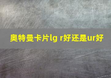 奥特曼卡片lg r好还是ur好